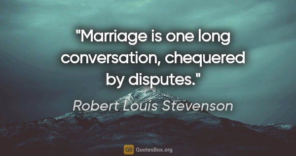 Robert Louis Stevenson quote: "Marriage is one long conversation, chequered by disputes."