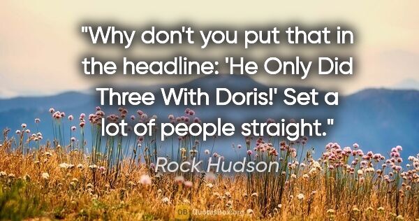 Rock Hudson quote: "Why don't you put that in the headline: 'He Only Did Three..."