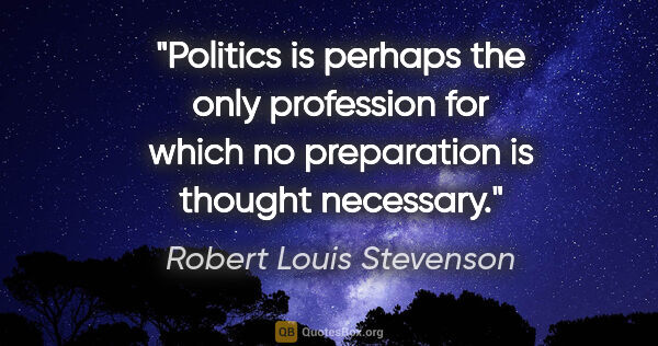 Robert Louis Stevenson quote: "Politics is perhaps the only profession for which no..."