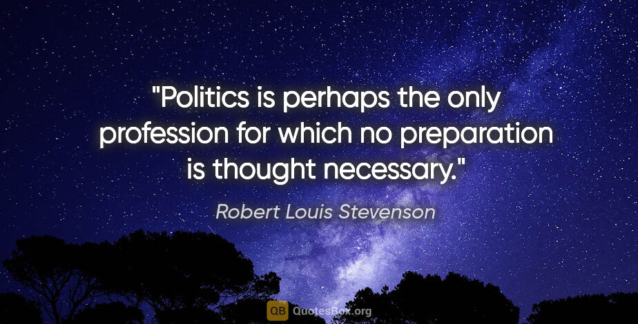 Robert Louis Stevenson quote: "Politics is perhaps the only profession for which no..."