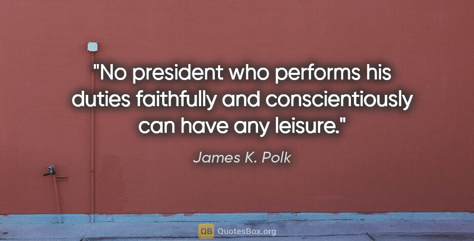 James K. Polk quote: "No president who performs his duties faithfully and..."