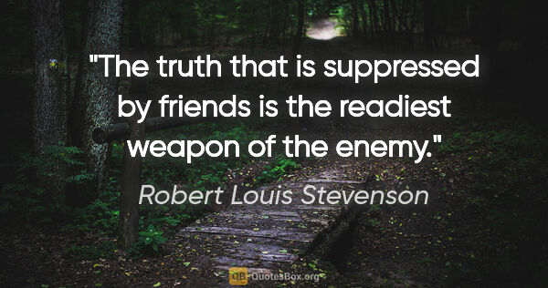 Robert Louis Stevenson quote: "The truth that is suppressed by friends is the readiest weapon..."