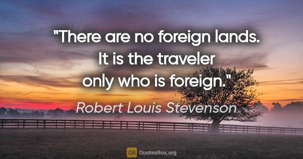 Robert Louis Stevenson quote: "There are no foreign lands. It is the traveler only who is..."