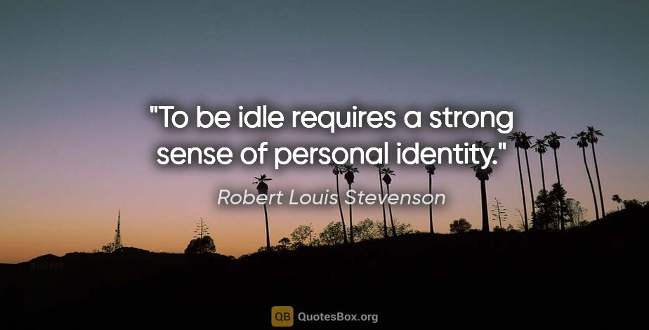 Robert Louis Stevenson quote: "To be idle requires a strong sense of personal identity."