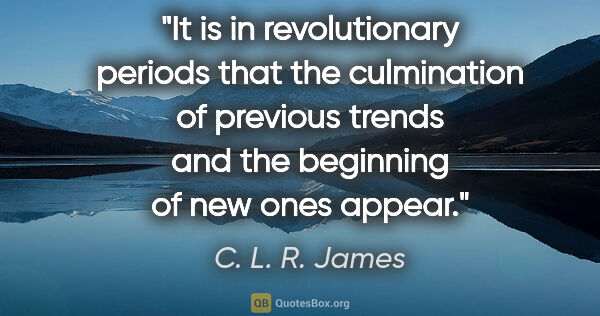 C. L. R. James quote: "It is in revolutionary periods that the culmination of..."