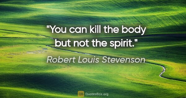 Robert Louis Stevenson quote: "You can kill the body but not the spirit."