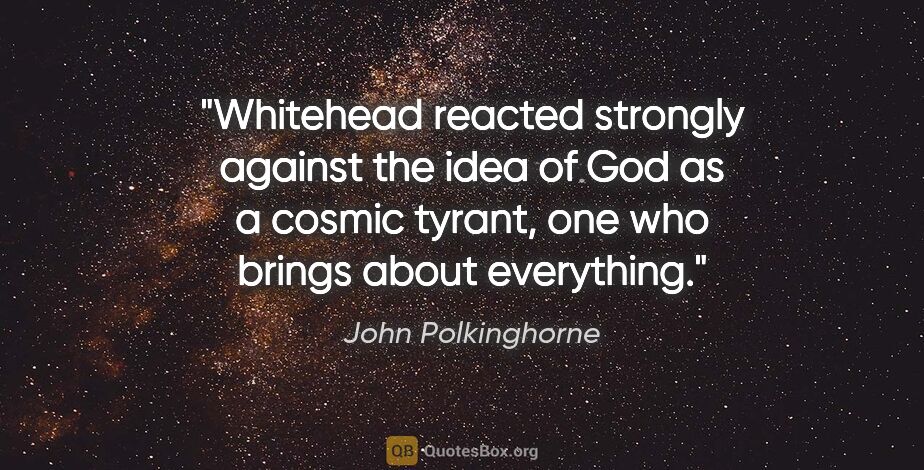 John Polkinghorne quote: "Whitehead reacted strongly against the idea of God as a cosmic..."