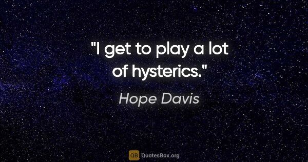 Hope Davis quote: "I get to play a lot of hysterics."