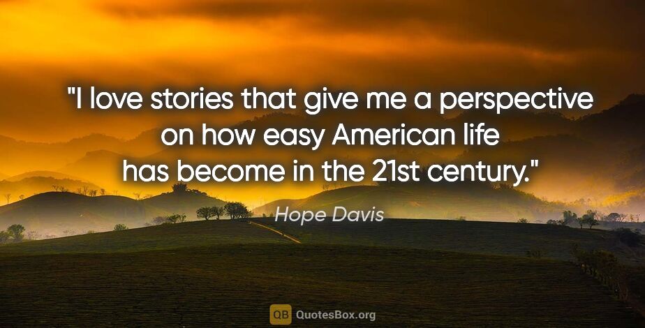 Hope Davis quote: "I love stories that give me a perspective on how easy American..."