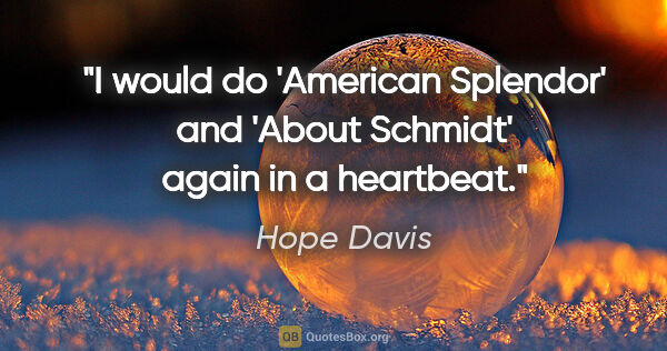 Hope Davis quote: "I would do 'American Splendor' and 'About Schmidt' again in a..."