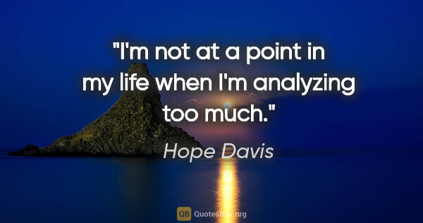 Hope Davis quote: "I'm not at a point in my life when I'm analyzing too much."