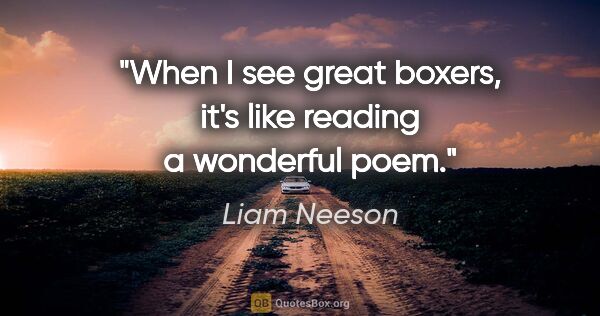 Liam Neeson quote: "When I see great boxers, it's like reading a wonderful poem."