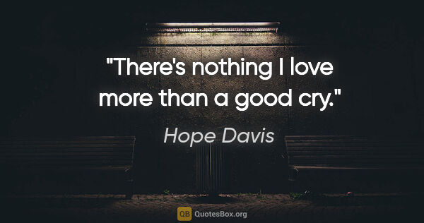 Hope Davis quote: "There's nothing I love more than a good cry."