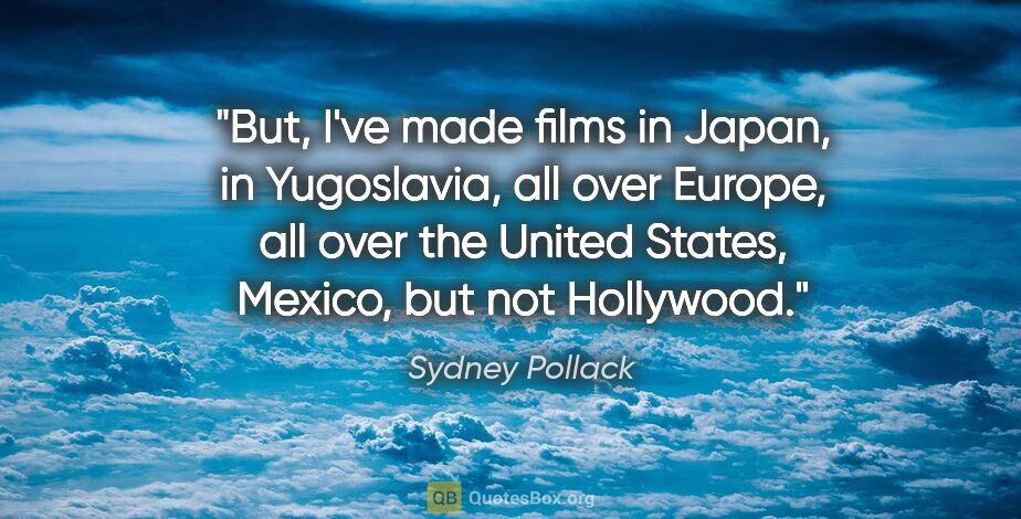 Sydney Pollack quote: "But, I've made films in Japan, in Yugoslavia, all over Europe,..."