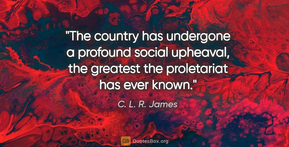 C. L. R. James quote: "The country has undergone a profound social upheaval, the..."