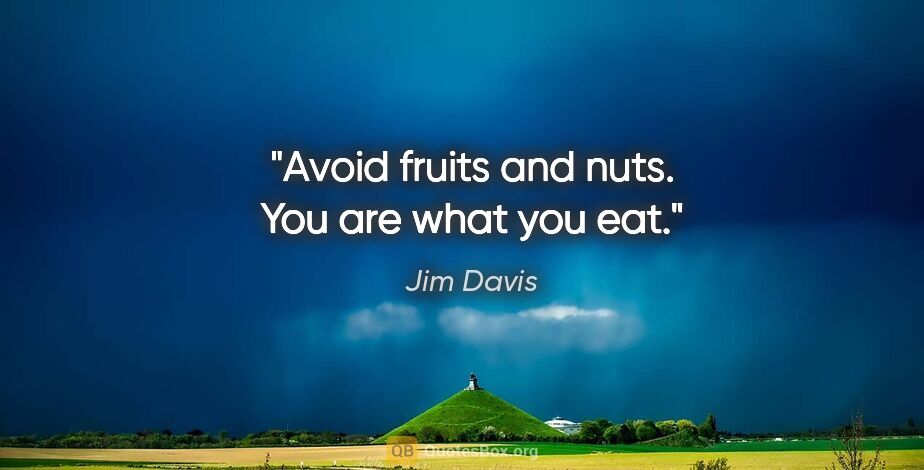 Jim Davis quote: "Avoid fruits and nuts. You are what you eat."