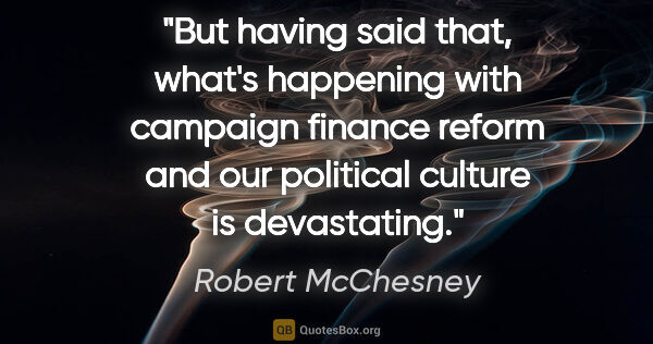 Robert McChesney quote: "But having said that, what's happening with campaign finance..."