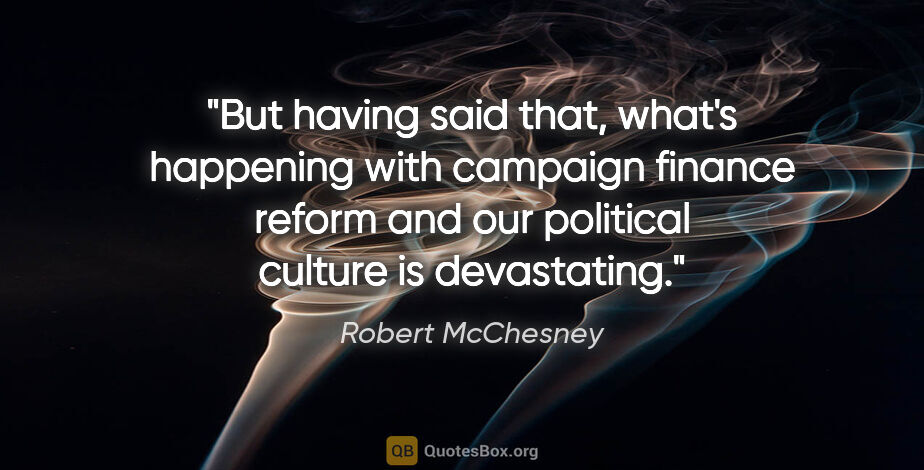 Robert McChesney quote: "But having said that, what's happening with campaign finance..."