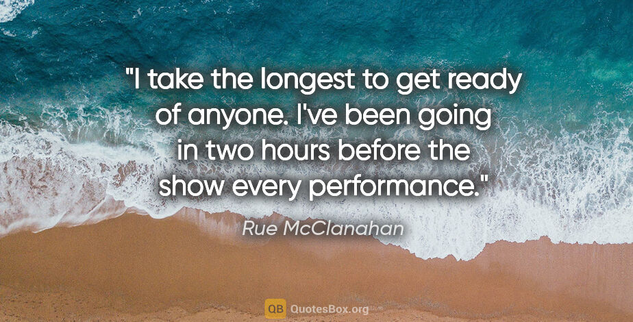 Rue McClanahan quote: "I take the longest to get ready of anyone. I've been going in..."