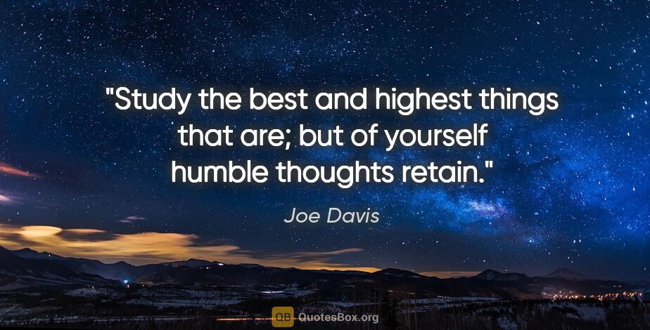 Joe Davis quote: "Study the best and highest things that are; but of yourself..."