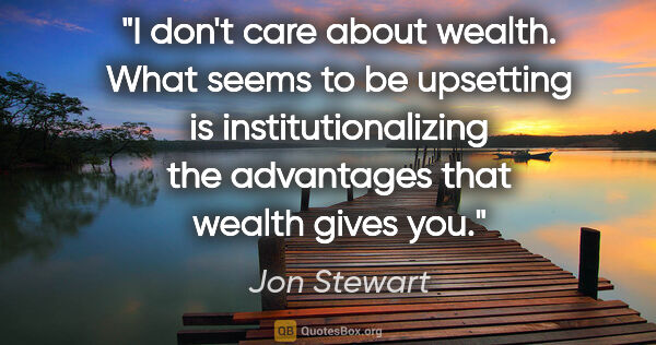 Jon Stewart quote: "I don't care about wealth. What seems to be upsetting is..."