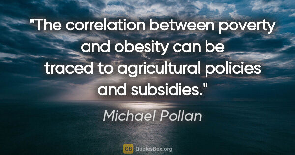 Michael Pollan quote: "The correlation between poverty and obesity can be traced to..."