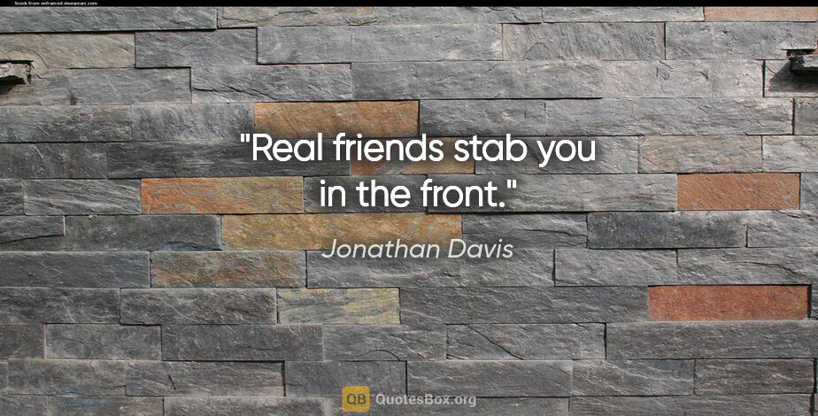 Jonathan Davis quote: "Real friends stab you in the front."