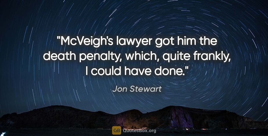 Jon Stewart quote: "McVeigh's lawyer got him the death penalty, which, quite..."