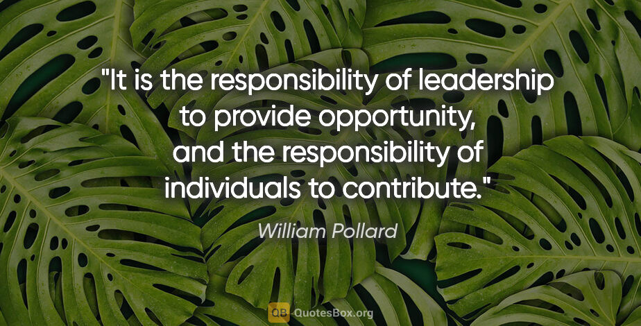 William Pollard quote: "It is the responsibility of leadership to provide opportunity,..."