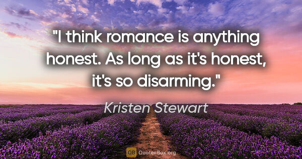 Kristen Stewart quote: "I think romance is anything honest. As long as it's honest,..."