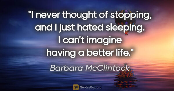 Barbara McClintock quote: "I never thought of stopping, and I just hated sleeping. I..."