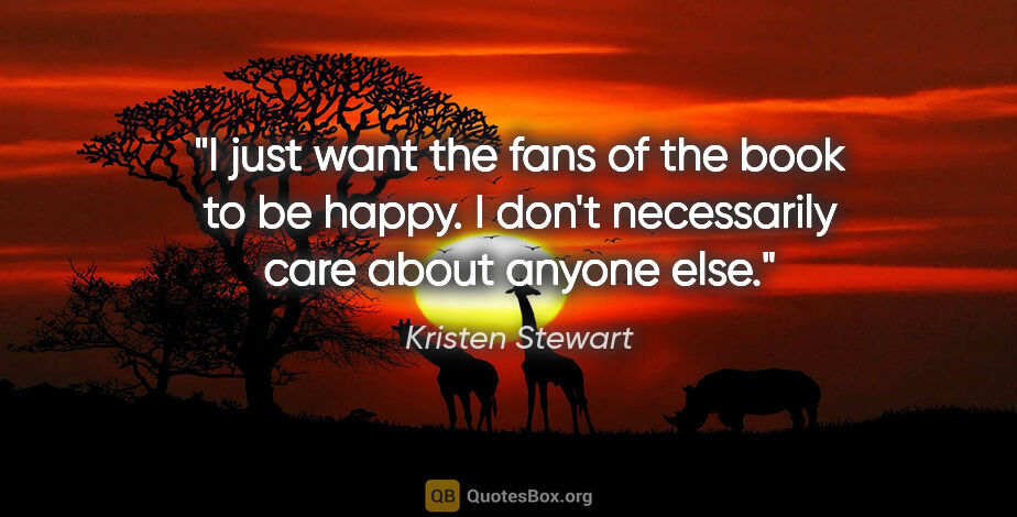 Kristen Stewart quote: "I just want the fans of the book to be happy. I don't..."