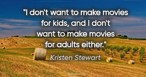Kristen Stewart quote: "I don't want to make movies for kids, and I don't want to make..."
