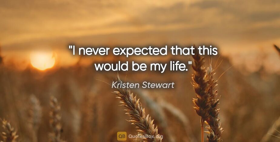 Kristen Stewart quote: "I never expected that this would be my life."