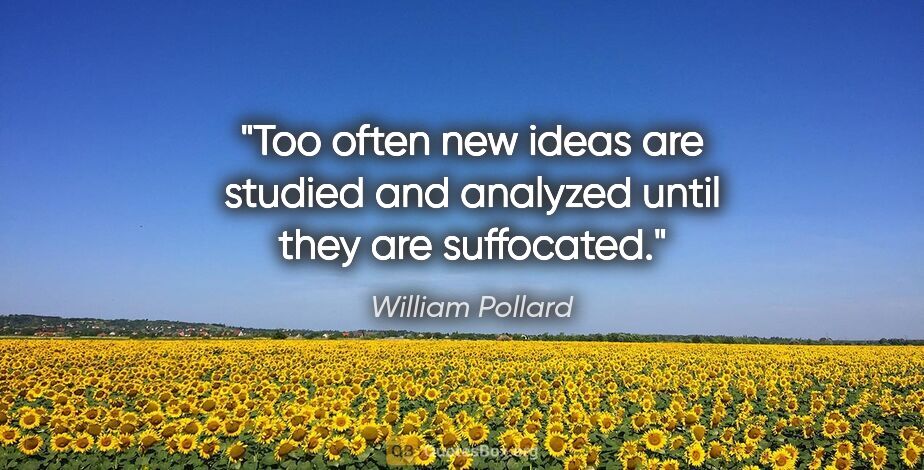 William Pollard quote: "Too often new ideas are studied and analyzed until they are..."