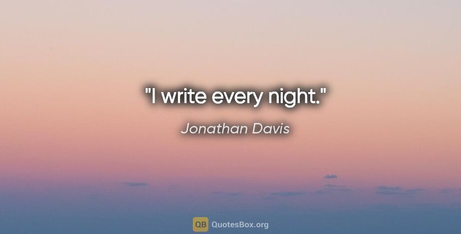 Jonathan Davis quote: "I write every night."