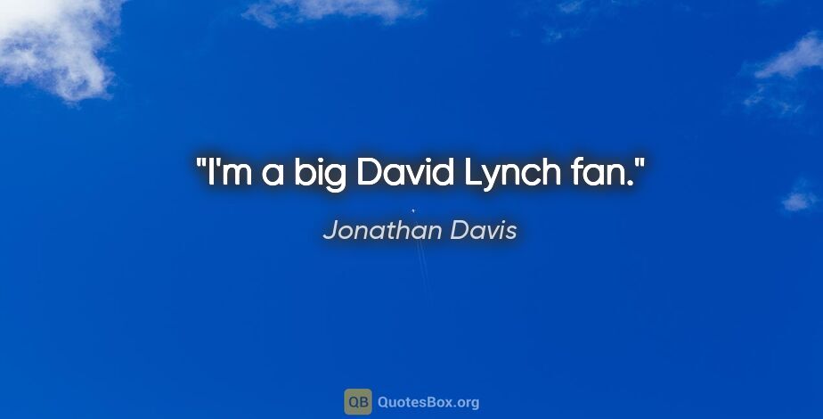 Jonathan Davis quote: "I'm a big David Lynch fan."
