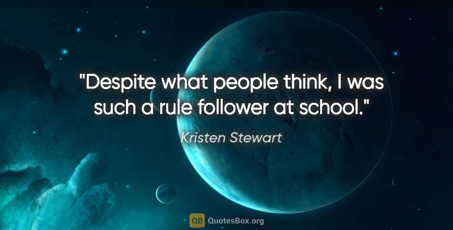Kristen Stewart quote: "Despite what people think, I was such a rule follower at school."