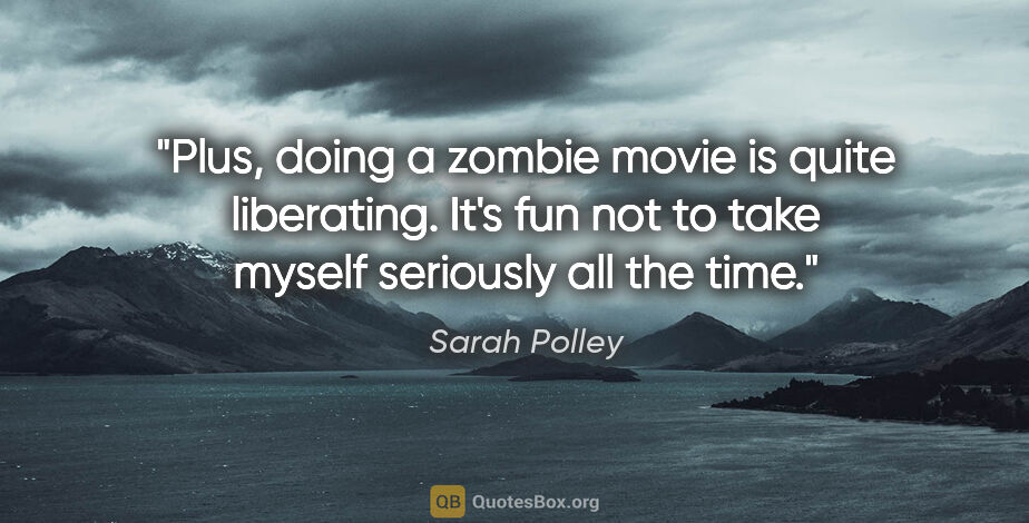 Sarah Polley quote: "Plus, doing a zombie movie is quite liberating. It's fun not..."