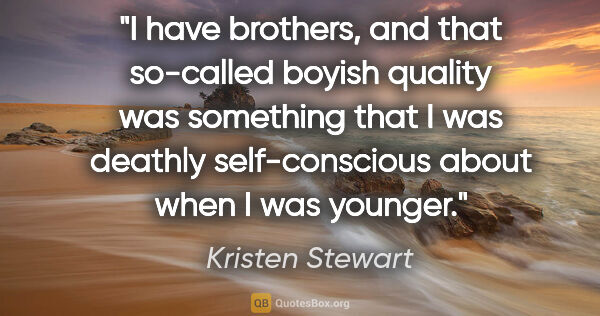 Kristen Stewart quote: "I have brothers, and that so-called boyish quality was..."