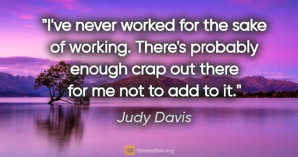 Judy Davis quote: "I've never worked for the sake of working. There's probably..."