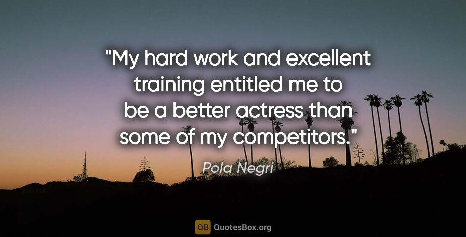 Pola Negri quote: "My hard work and excellent training entitled me to be a better..."