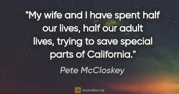 Pete McCloskey quote: "My wife and I have spent half our lives, half our adult lives,..."