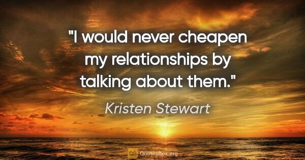 Kristen Stewart quote: "I would never cheapen my relationships by talking about them."