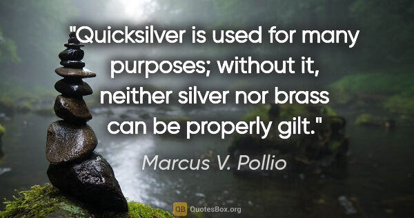 Marcus V. Pollio quote: "Quicksilver is used for many purposes; without it, neither..."