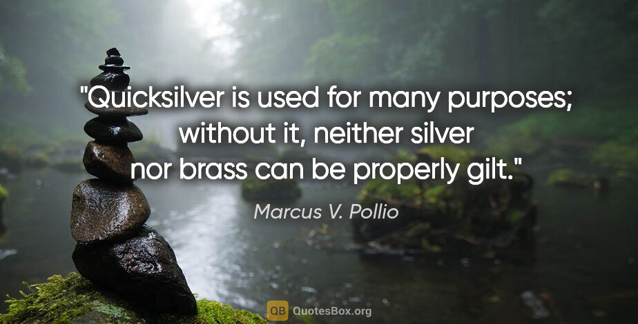 Marcus V. Pollio quote: "Quicksilver is used for many purposes; without it, neither..."