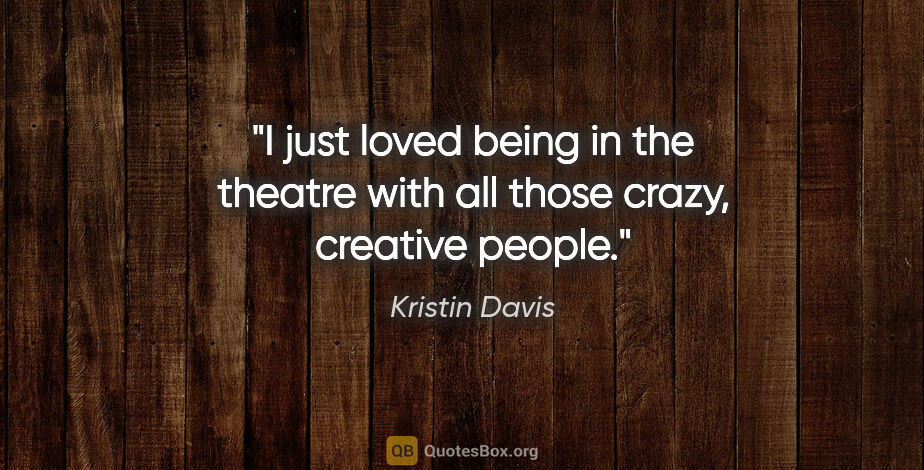Kristin Davis quote: "I just loved being in the theatre with all those crazy,..."