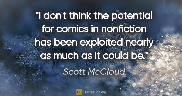 Scott McCloud quote: "I don't think the potential for comics in nonfiction has been..."