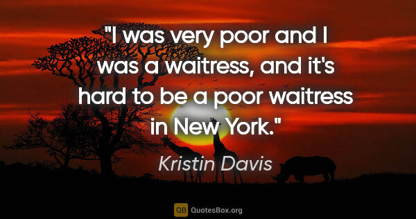 Kristin Davis quote: "I was very poor and I was a waitress, and it's hard to be a..."