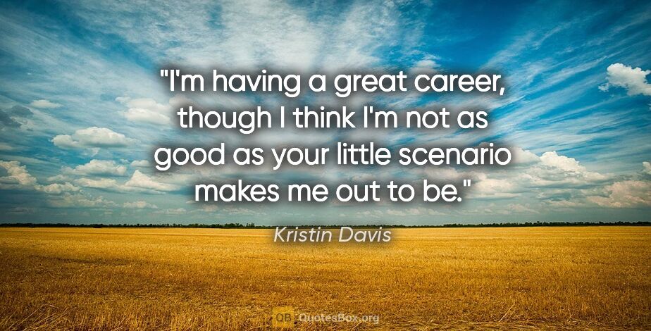 Kristin Davis quote: "I'm having a great career, though I think I'm not as good as..."